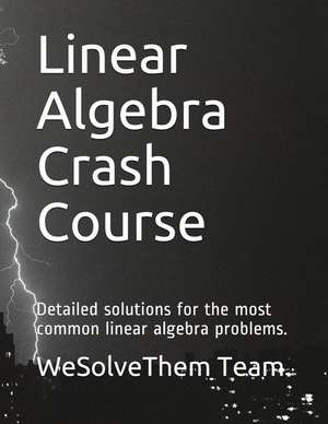 Linear Algebra Crash Course: Detailed Solutions for the Most Common Linear Algebra Problems. de Wesolvethem Team