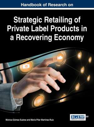 Handbook of Research on Strategic Retailing of Private Label Products in a Recovering Economy de Monica Gomez-Suarez