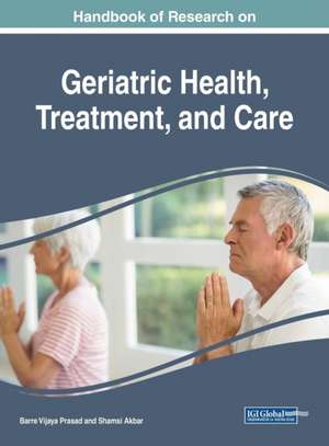 Handbook of Research on Geriatric Health, Treatment, and Care de Barre Vijaya Prasad