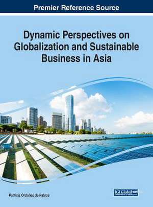 Dynamic Perspectives on Globalization and Sustainable Business in Asia de Patricia Ordoñez de Pablos