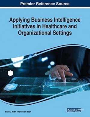 Applying Business Intelligence Initiatives in Healthcare and Organizational Settings de Shah J. Miah