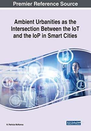 Ambient Urbanities as the Intersection Between the IoT and the IoP in Smart Cities de H. Patricia McKenna