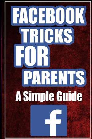 Facebook Tricks for Parents: A Simplified Guide de Jack Bourne