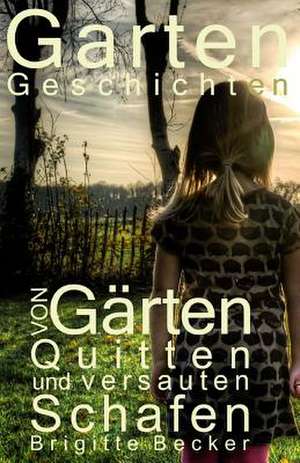 Gartengeschichten Von Gaerten, Quitten Und Versauten Schafen de Brigitte Becker