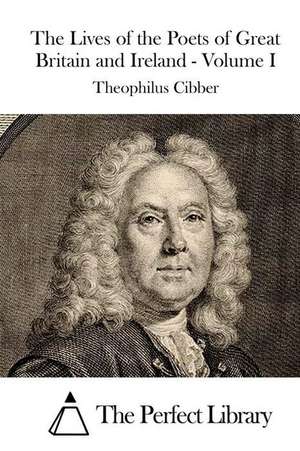 The Lives of the Poets of Great Britain and Ireland - Volume I: Once I Slice, It Relieves So Much Pressure, I Can Breathe Again... de Theophilus Cibber