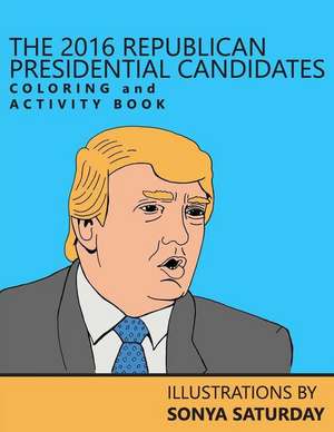 The 2016 Republican Presidential Candidates Coloring and Activity Book: Una Conversacion de Sabiduria Que Lo Encaminara Hacia La Realizacion de Sus Suenos de Sonya Saturday