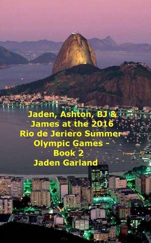 Jaden, Ashton, BJ & James at the Rio de Janeiro 2016 Summer Olympic Games - Book 2 - de Jaden D. Garland