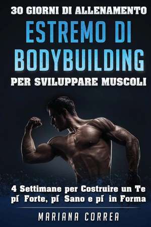 30 Giorni Di Allenamento Estremo Di Bodybuilding Per Sviluppare Muscoli: 4 Settimane Per Costruire Un Te Piu Forte, Piu Sano E Piu in Forma de Mariana Correa