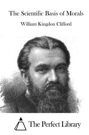 The Scientific Basis of Morals: Joint Comprehensive Plan of Action de William Kingdon Clifford