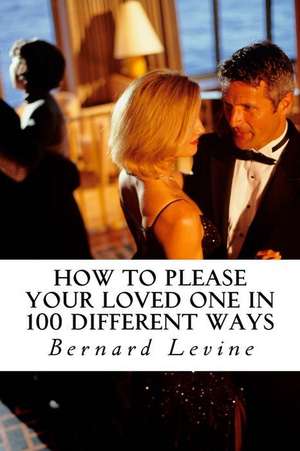 How to Please Your Loved One ( in 100 Different Ways ) de Bernard Levine