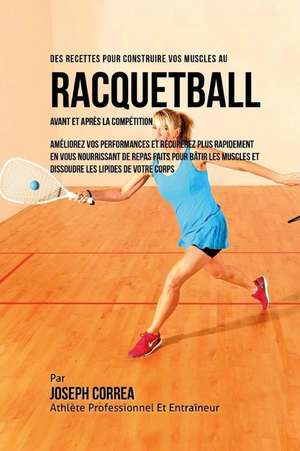 Des Recettes Pour Construire Vos Muscles Au Racquetball Avant Et Apres La Competition: Ameliorez Vos Performances Et Recuperez Plus Rapidement En Vous de Correa (Nutrioniste Certifie Des Sportif