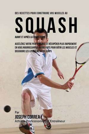 Des Recettes Pour Construire Vos Muscles Au Squash Avant Et Apres La Competition: Accelerez Votre Performance Et Recuperer Plus Rapidement En Vous Nou de Correa (Nutrioniste Certifie Des Sportif