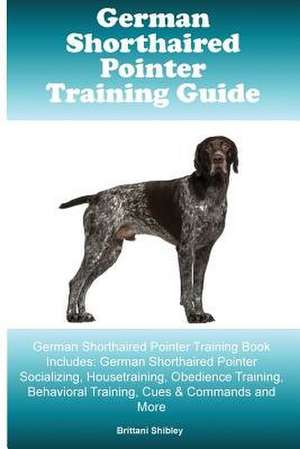 German Shorthaired Pointer Training Guide German Shorthaired Pointer Training Book Includes de Brittani Shibley