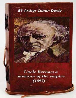 Uncle Bernac; A Memory of the Empire (1897): Overcome Client Fears, Frustrations and Positional Impasses. de Arthur Conan Doyle