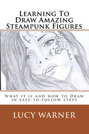 Learning to Draw Amazing Steampunk Figures de Lucy Warner