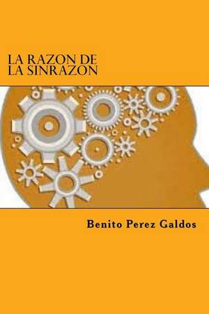 La Razon de La Sinrazon de Benito Perez Galdos