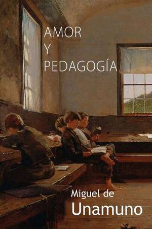 Amor y Pedagogia de Miguel De Unamuno