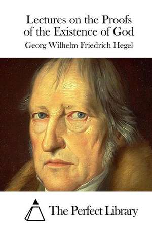 Lectures on the Proofs of the Existence of God de Georg Wilhelm Friedrich Hegel