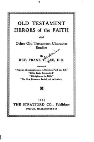 Old Testament Heroes of the Faith, and Other Old Testament Character Studies de Frank T. Lee