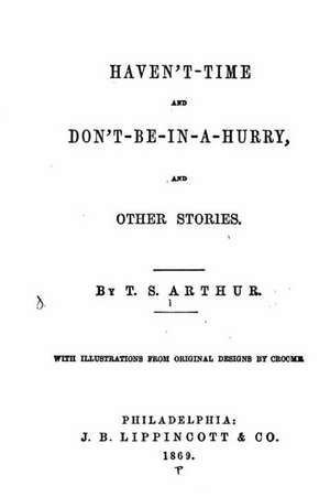 Haven't-Time and Don't-Be-In-A-Hurry, and Other Stories de T. S. Arthur