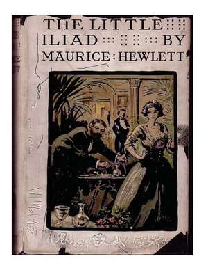 The Little Iliad (1915) a Novel by Maurice Hewlett de Maurice Hewlett