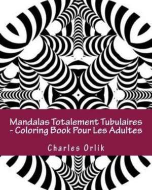 Mandalas Totalement Tubulaires - Coloring Book Pour Les Adultes de Charles Orlik