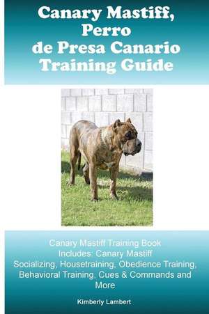 Canary Mastiff (Perro de Presa Canario) Training Guide Canary Mastiff Training Book Includes de Kimberly Lambert