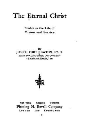 The Eternal Christ, Studies in the Life of Vision and Service de Joseph Fort Newton