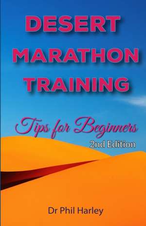 Desert Marathon Training - Ultramarathon Tips for Beginners, 2nd Edition de Dr Phil Harley