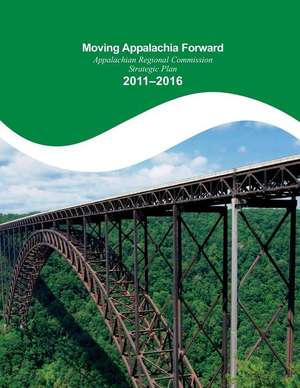 Moving Appalachia Forward Appalachian Regional Commission Strategic Plan 2011-20 de Appalachian Regional Commission