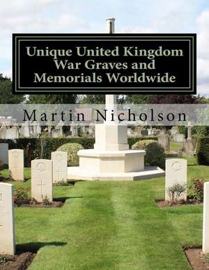 Unique United Kingdom War Graves and Memorials Worldwide de Nicholson, MR Martin P.