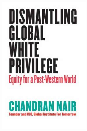 Dismantling Global White Privilege: Equity for a Post-Western World de Chandran Nair