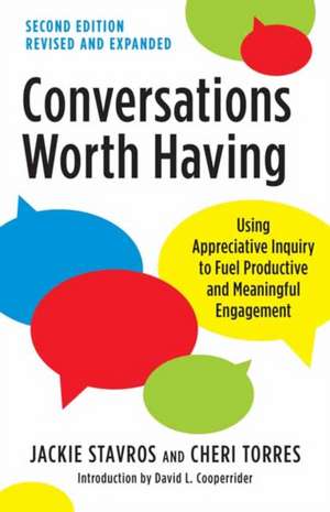 Conversations Worth Having, Second Edition: Using Appreciative Inquiry to Fuel Productive and Meaningful Engagement de Jackie Stavros