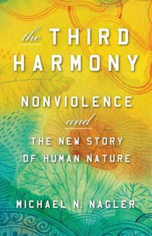 The Third Harmony: Nonviolence and the New Story of Human Nature de Michael N. Nagler