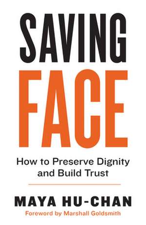 Saving Face: How to Preserve Dignity and Build Trust de Maya Hu-Chan