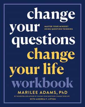 Change Your Questions, Change Your Life Workbook: Master Your Mindset Using Question Thinking de Marilee Adams