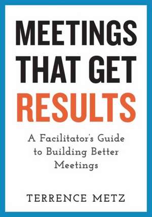 Meetings That Get Results de Terrence Metz