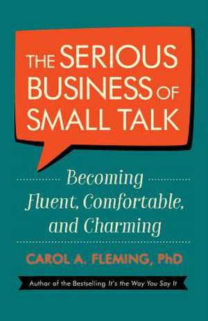 The Serious Business of Small Talk: Becoming Fluent, Comfortable, and Charming de Carol A. Fleming