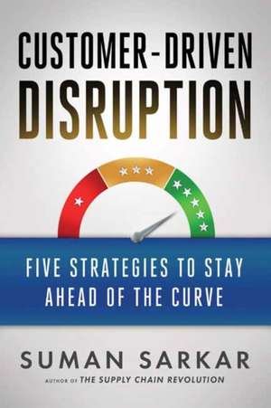 Customer-Driven Disruption: Five Strategies to Stay Ahead of the Curve de Suman Sarkar