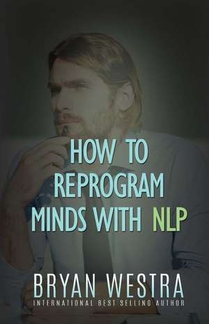 How to Reprogram Minds with Nlp de Bryan Westra