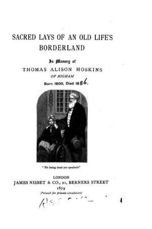 Sacred Lays of an Old Life's Borderland, in Memory of Thomas Alison Hoskins of Higham, Born 1800 de Thomas Alison Hoskins