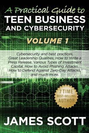 A Practical Guide to Teen Business and Cybersecurity - Volume 1 de James Scott