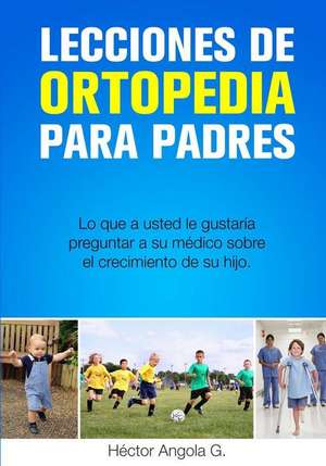 Lecciones de Ortopedia Para Padres de Dr Hector M. Angola