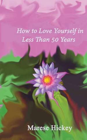 How to Love Yourself in Less Than 50 Years de MS Marese Hickey