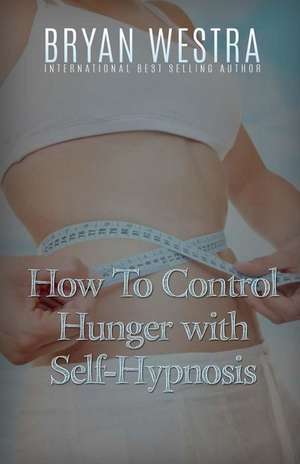 How to Control Hunger with Self-Hypnosis de Bryan Westra