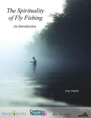 The Spirituality of Fly Fishing de Jody Martin