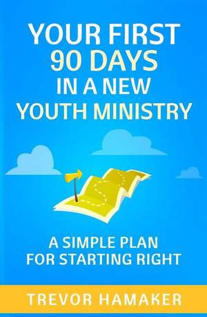 Your First 90 Days in a New Youth Ministry de Trevor Hamaker