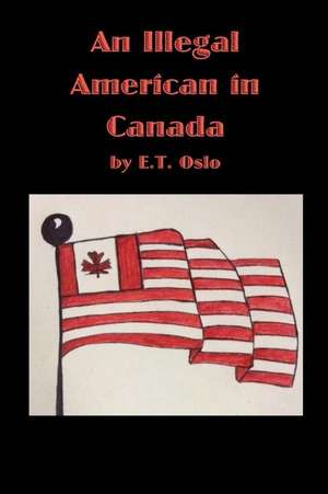 An Illegal American in Canada de E. T. Oslo