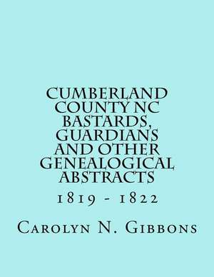 Cumberland County NC Bastards, Guardians and Other Genealogical Abstracts de Carolyn N. Gibbons