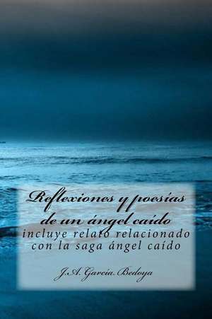 Reflexiones y Poesias de Un Angel Caido de J. a. Garcia Bedoya